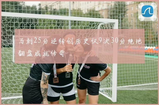 马刺25分逆转创历史仅9次30分绝地翻盘成就传奇