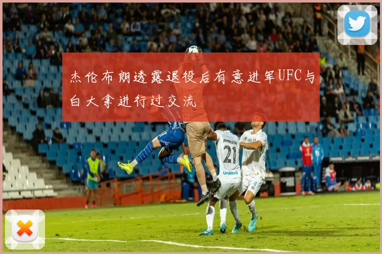 杰伦布朗透露退役后有意进军UFC与白大拿进行过交流