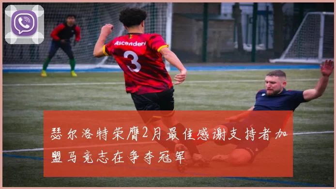 瑟尔洛特荣膺2月最佳感谢支持者加盟马竞志在争夺冠军