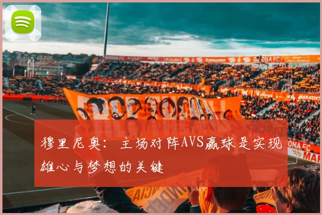 穆里尼奥：主场对阵AVS赢球是实现雄心与梦想的关键