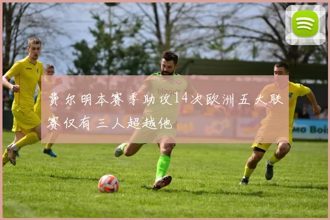 费尔明本赛季助攻14次欧洲五大联赛仅有三人超越他