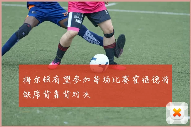梅尔顿有望参加每场比赛霍福德将缺席背靠背对决