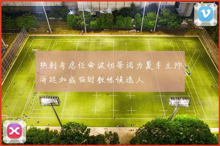 热刺考虑任命波切蒂诺为夏季主帅海廷加成临时教练候选人