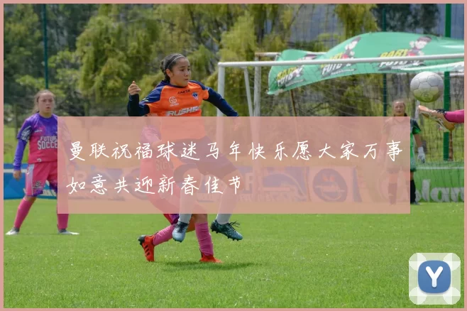 曼联祝福球迷马年快乐愿大家万事如意共迎新春佳节